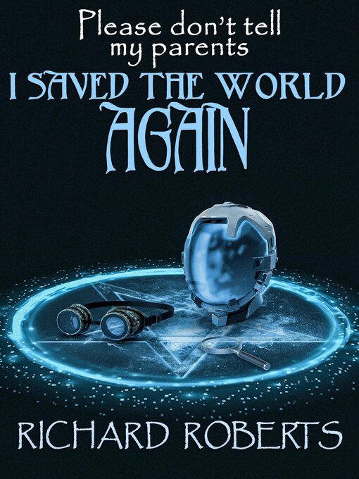 Title details for Please Don't Tell My Parents I Saved the World Again by Richard Roberts - Available